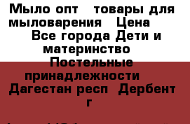 Мыло-опт - товары для мыловарения › Цена ­ 10 - Все города Дети и материнство » Постельные принадлежности   . Дагестан респ.,Дербент г.